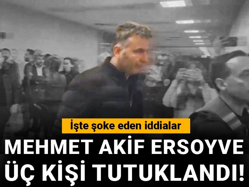 Mehmet Akif Ersoy ve üç kişi tutuklandı! İşte şoke eden iddialar