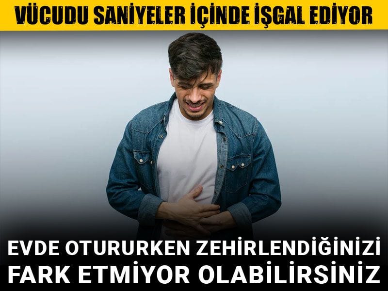 Vücudu saniyeler içinde işgal ediyor: Evde otururken zehirlendiğinizi fark etmiyor olabilirsiniz