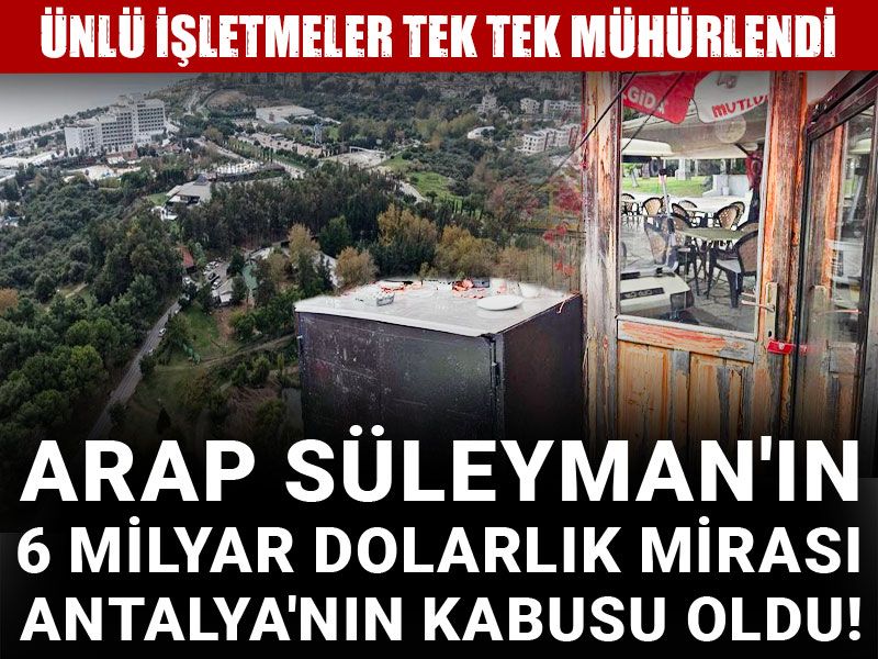 Arap Süleyman'ın 6 milyar dolarlık mirası Antalya'nın kabusu oldu! Ünlü işletmeler tek tek mühürlendi