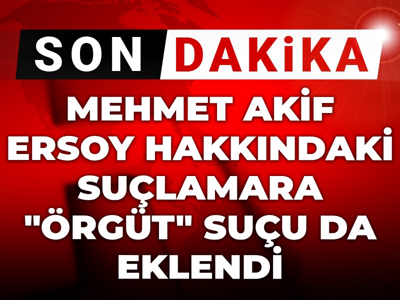 Son Dakika| Mehmet Akif Ersoy hakkındaki suçlamara "örgüt" suçu da eklendi