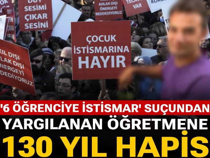 '6 öğrenciye istismar' suçundan yargılanan öğretmene 130 yıl hapis!