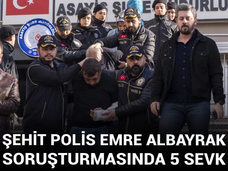 Son dakika | Şehit polis Emre Albayrak soruşturmasında 5 sevk