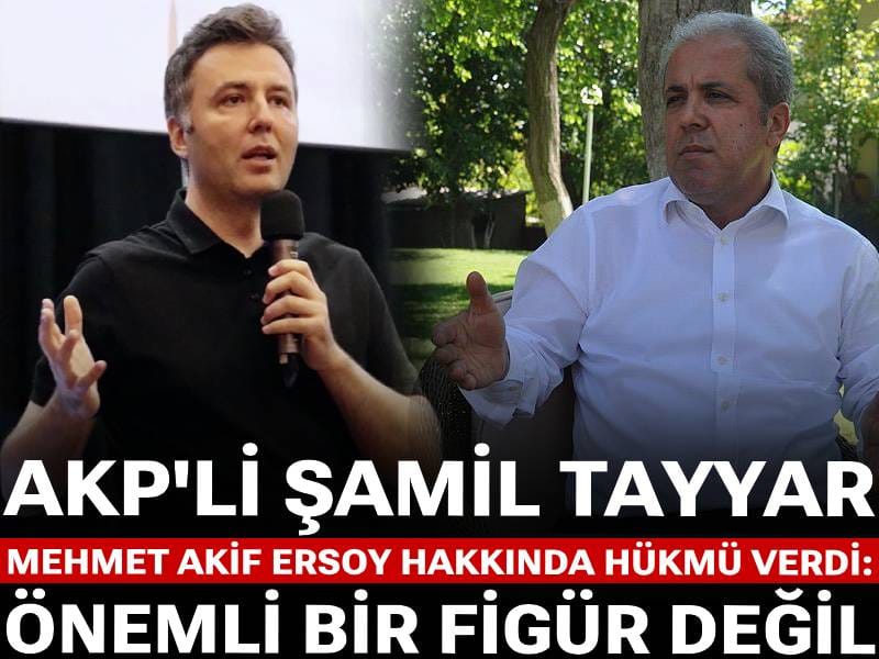 AKP'li Şamil Tayyar Mehmet Akif Ersoy hakkındaki hükmü verdi: Önemli bir figür değil