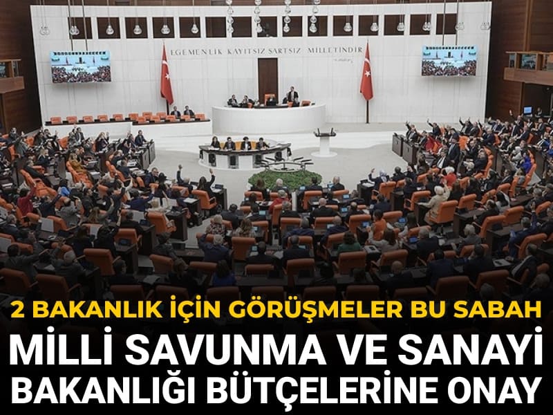 MSB ve Sanayi Bakanlığı bütçeleri kabul edildi: Bu sabah 2 bakanlığın bütçeleri görüşülecek