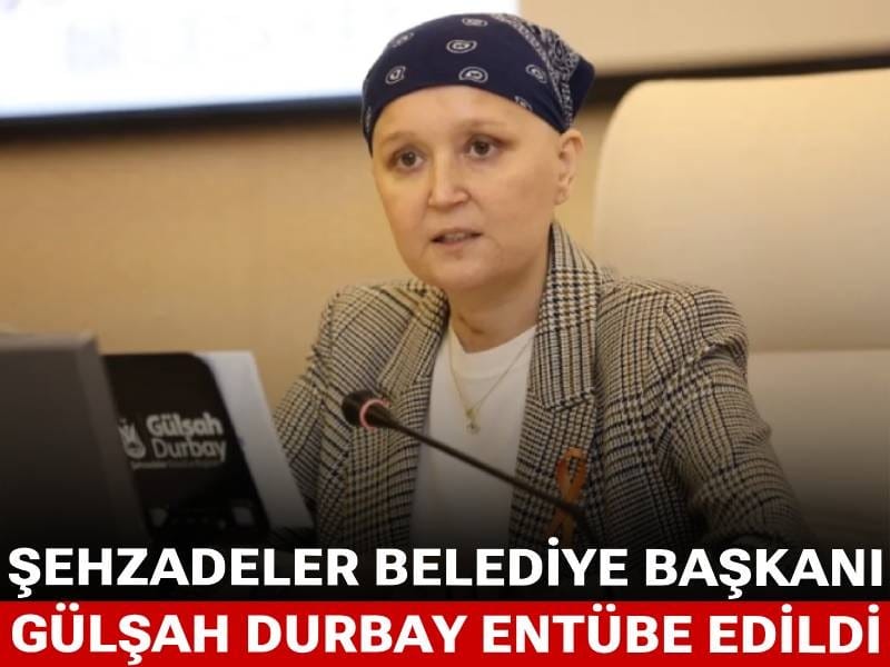 Şehzadeler Belediye Başkanı Gülşah Durbay entübe edildi