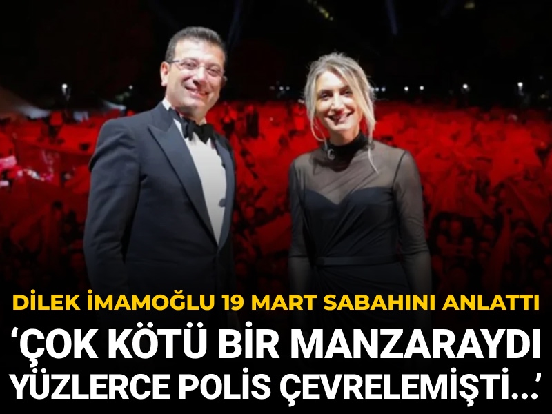 Dilek İmamoğlu 19 Mart sabahını anlattı: ‘Çok kötü bir manzaraydı yüzlerce polis çevrelemişti...’