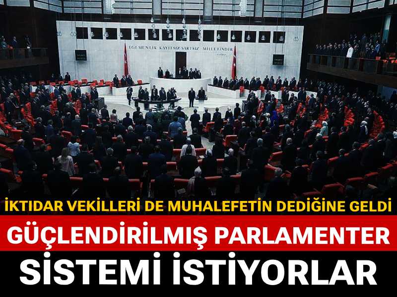 İktidar vekilleri de muhalefetin dediğine geldi: Güçlendirilmiş parlamenter sistemi istiyorlar