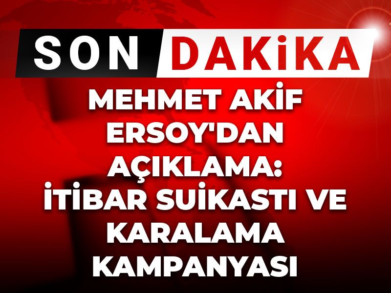 Mehmet Akif Ersoy'dan açıklama: 'İtibar suikastı ve karalama kampanyası'