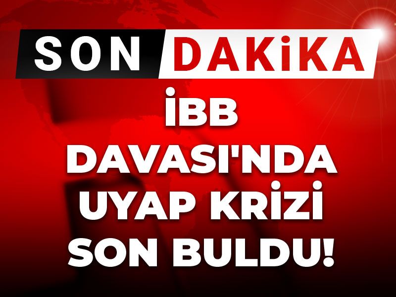 Son Dakika | İBB Davası'nda UYAP krizi son buldu!