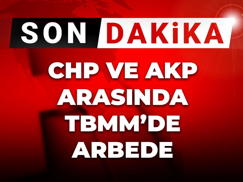 Son Dakika | CHP ve AKP arasında TBMM'de arbede