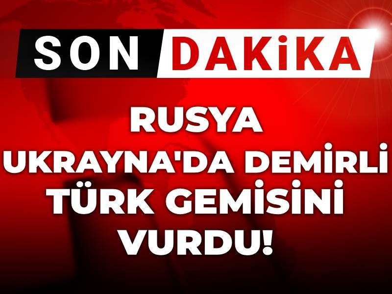 SON DAKİKA|Rusya Türk gemisini vurdu