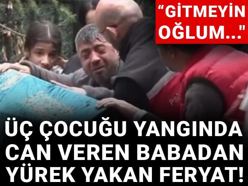 Üç çocuğu yangında can veren babadan yürek yakan feryat! "Gitmeyin oğlum..."