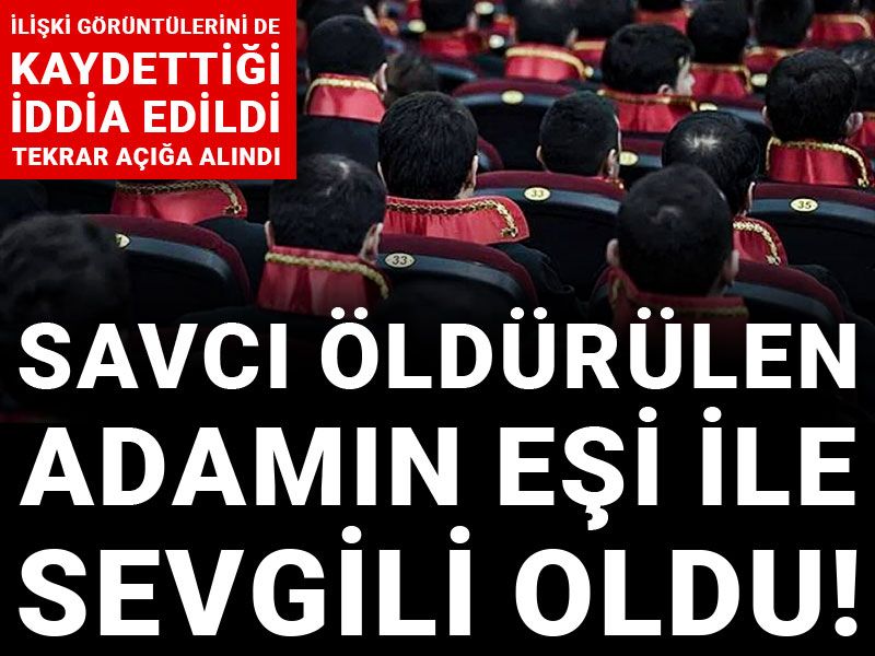 Savcı öldürülen adamın eşi ile sevgili oldu! İlişki görüntülerini de kaydettiği iddia edildi tekrar açığa alındı