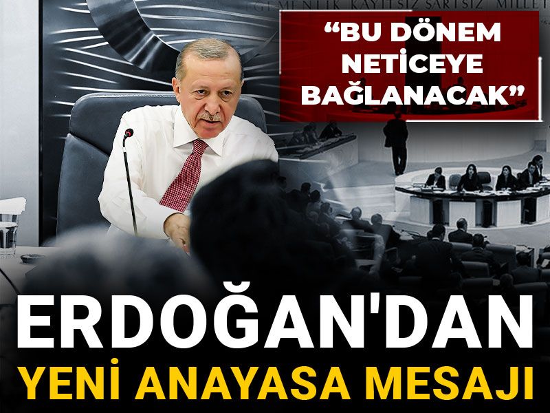 Erdoğan'dan yeni anayasa mesajı: Bu dönem neticeye bağlanacak