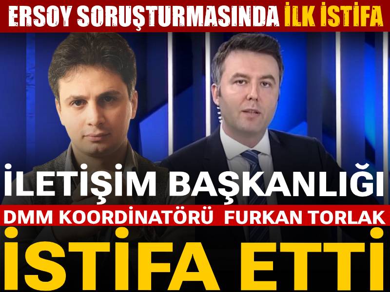 Ersoy soruşturmasında adı geçen Furkan Torlak istifa etti