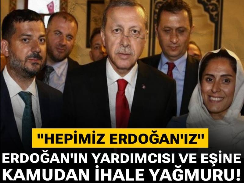 Erdoğan'ın yardımcısı ve eşine kamudan ihale yağmuru! "Hepimiz Erdoğan'ız" demişti