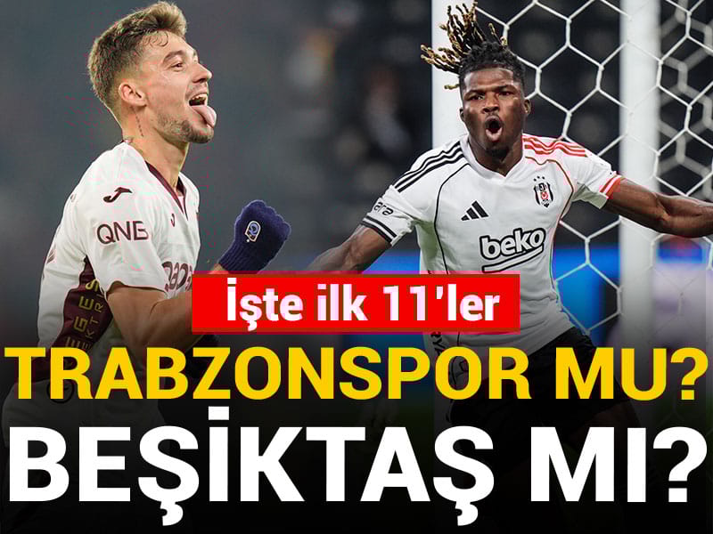 Trabzonspor mu? Beşiktaş mı? İşte muhtemel 11'ler