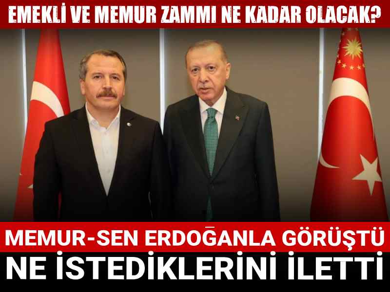 Emekli ve memur zammı ne kadar olacak? Memur-Sen Erdoğan'la görüştü, ne istediklerini iletti