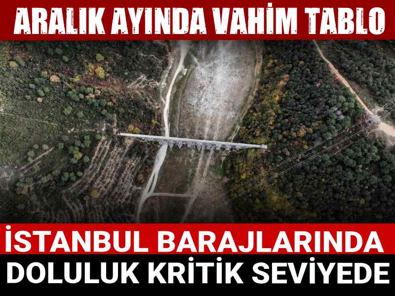 Aralık ayında vahim tablo: İstanbul barajlarında doluluk kritik seviyede