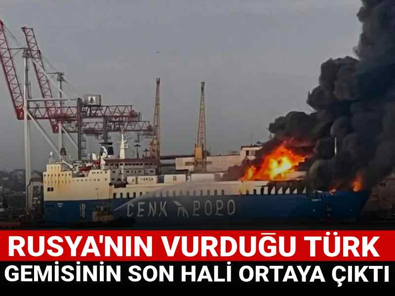 Rusya'nın vurduğu Türk gemisinin son hali ortaya çıktı