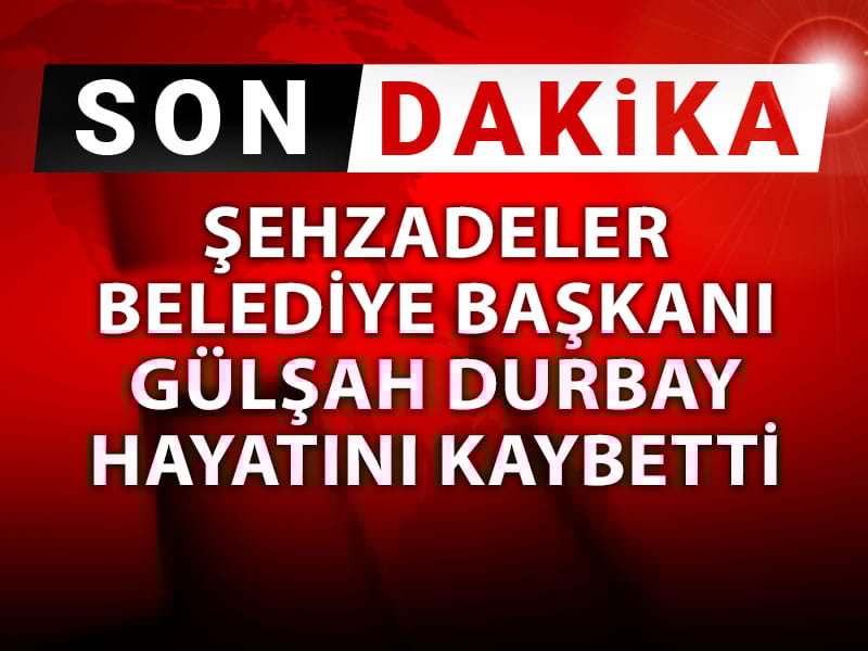 Son Dakika| Şehzadeler Belediye Başkanı Gülşah Durbay hayatını kaybetti