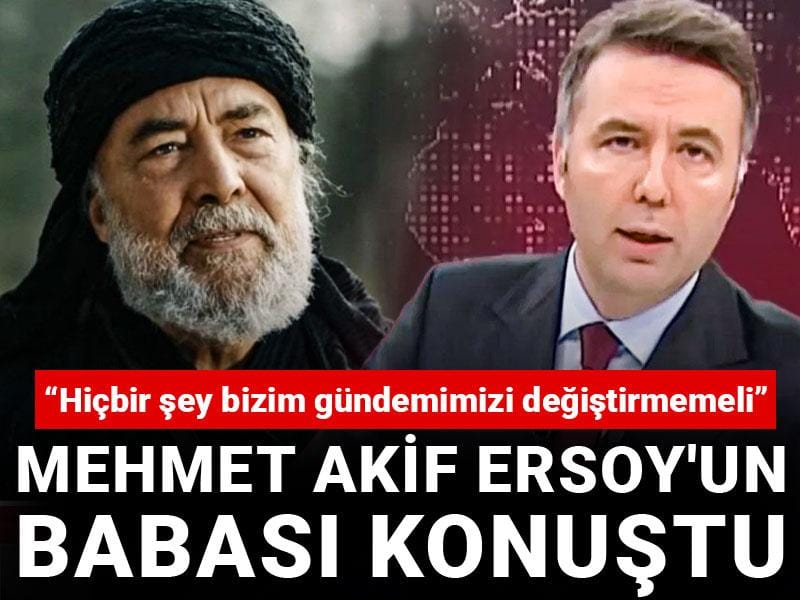 Mehmet Akif Ersoy'un babası konuştu: Hiçbir şey bizim gündemimizi değiştirmemeli