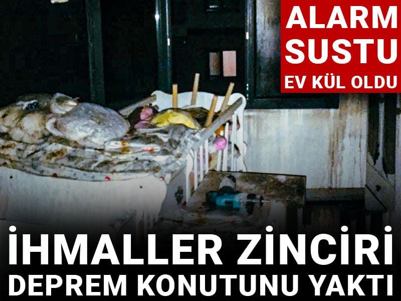 İhmaller zinciri deprem konutunda yangın faciasını getirdi! Alarm sustu ev kül oldu