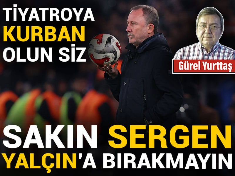 Sakın Sergen Yalçın'a bırakmayın: Tiyatroya kurban olun siz