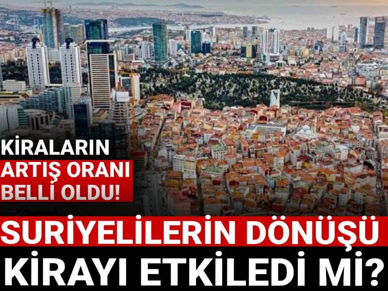 Kiralardaki artış oranı belli oldu: Suriyelilerin dönüşü kira ücretlerini etkiledi mi?