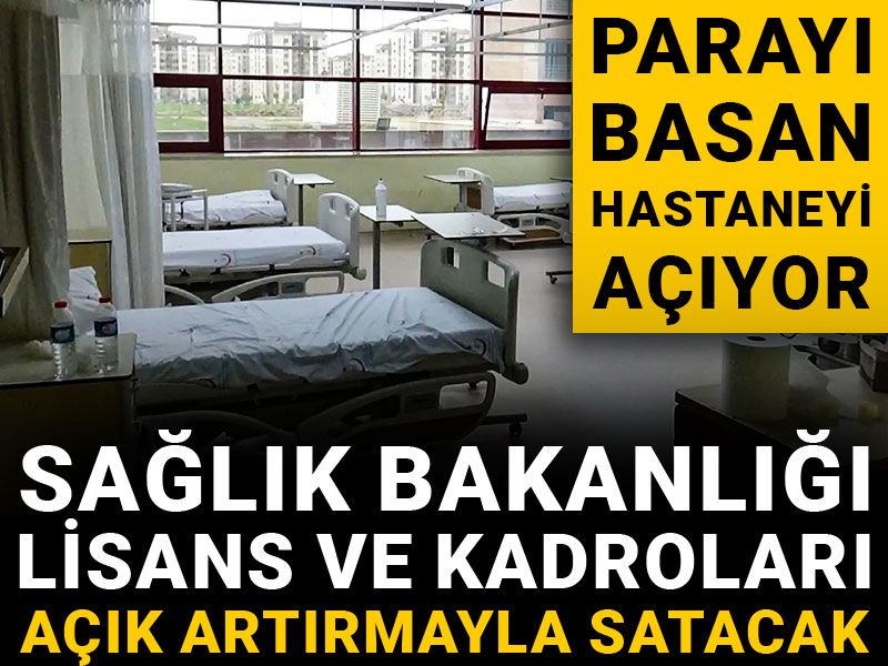 Sağlık Bakanlığı lisans ve kadroları açık artırmayla satacak! Parayı basan hastaneyi açıyor: Sinop 30 milyon, Ardahan 20 milyon