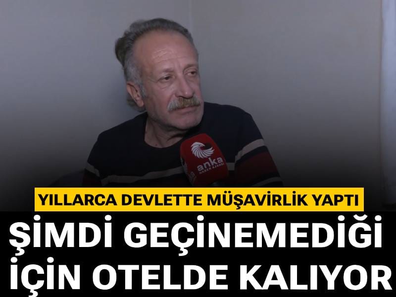 Yıllarca devlette müşavirlik yaptı, şimdi geçinemediği için otelde kalıyor