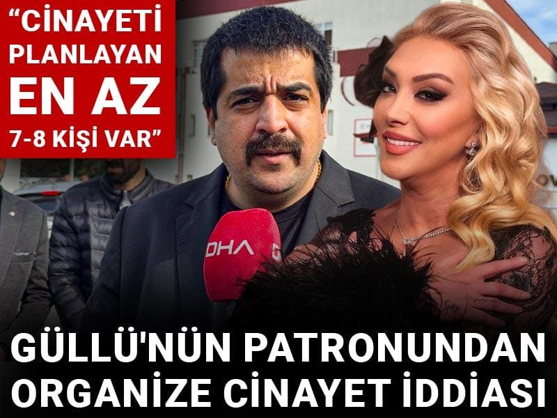 Güllü'nün patronundan organize cinayet iddiası: Cinayeti planlayan en az 7-8 kişi var