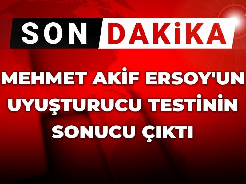 Son Dakika | Mehmet Akif Ersoy'un uyuşturucu testinin sonucu çıktı