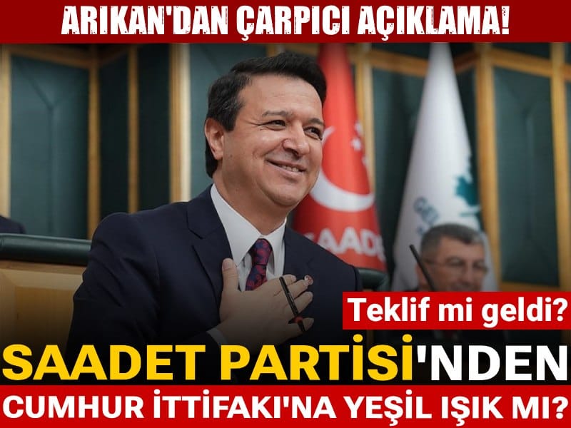 Saadet liderinden Cumhur İttifakı'na yeşil ışık mı? Arıkan'dan çarpıcı açıklama!