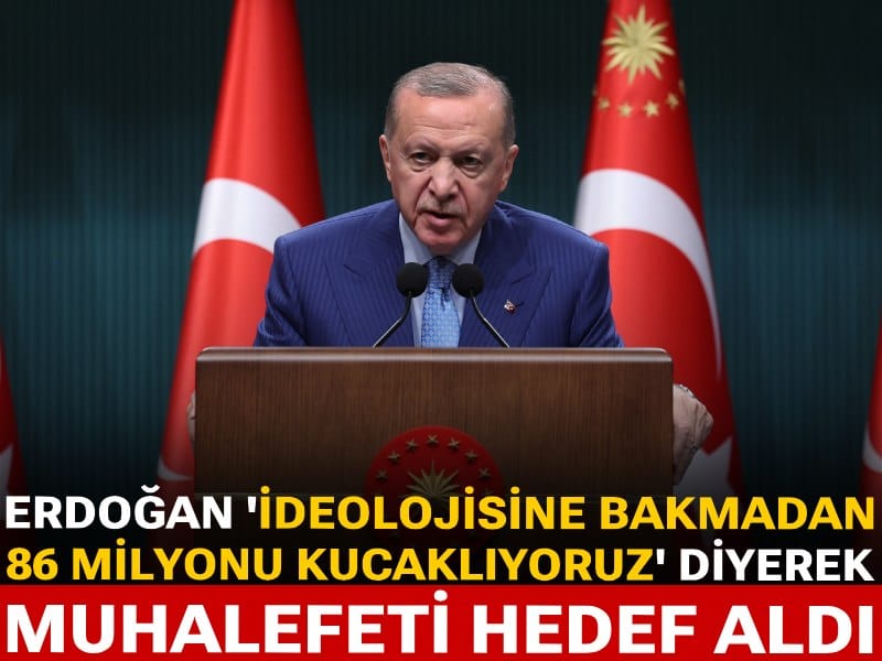 Erdoğan 'İdeolojisine bakmadan 86 milyonu kucaklıyoruz' diyerek muhalefeti hedef aldı