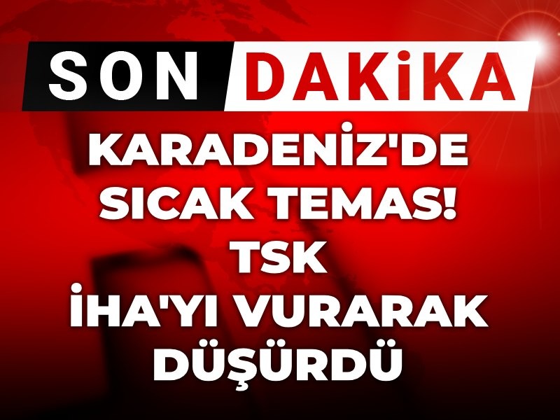 Karadeniz'de sıcak temas: TSK bir İHA'yı vurdu