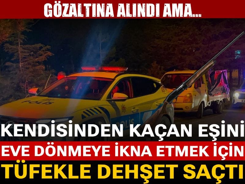 Kendisinden kaçan eşini eve dönmeye ikna etmek için tüfekle dehşet saçtı: Gözaltına alındı ama...
