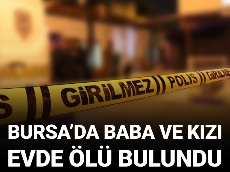 Bursa'da baba ve kızı ölü bulundu