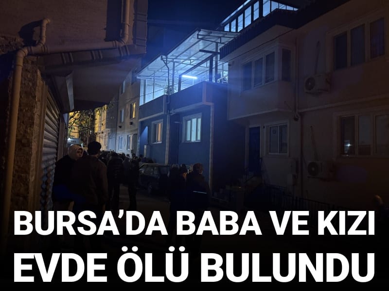 Bursa'da baba ve kızı ölü bulundu