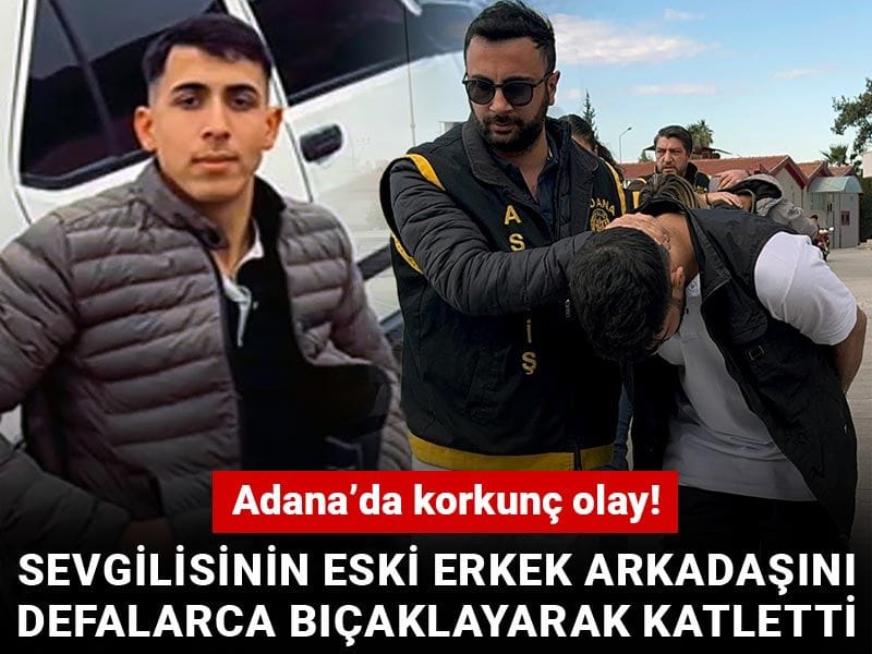 Adana’da korkunç olay! Sevgilisinin eski erkek arkadaşını defalarca bıçaklayarak katletti