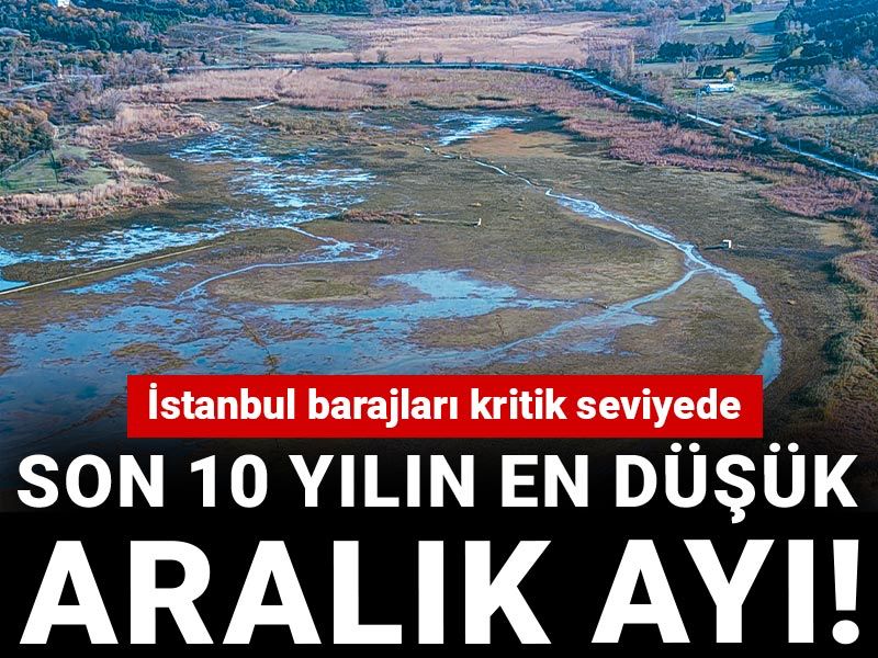 İstanbul barajları kritik seviyede: Son 10 yılın en düşük Aralık ayı!