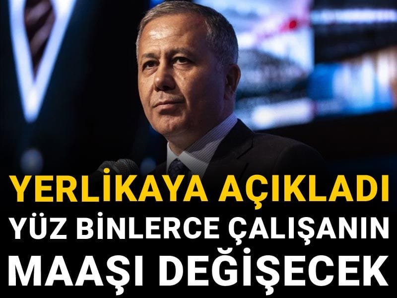 Yerlikaya açıkladı: Yüz binlerce çalışanın maaşı değişecek