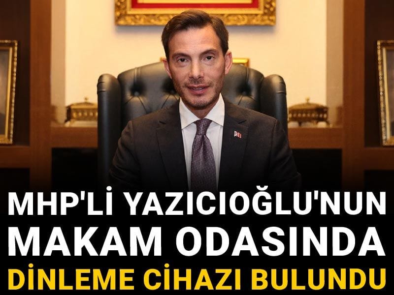 MHP'li Yazıcıoğlu'nun makam odasında dinleme cihazı bulundu