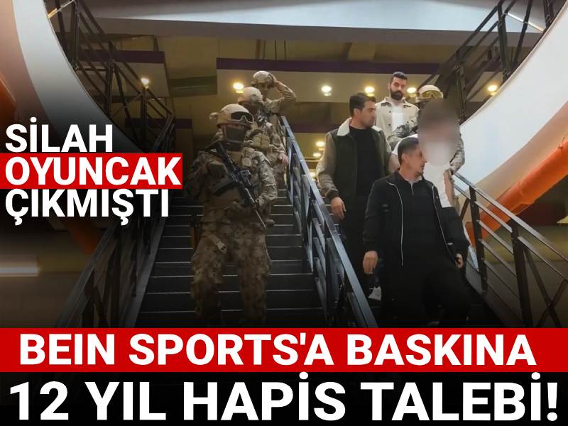 BeIN Sports'a baskına 12 yıl hapis talebi! Silah oyuncak çıkmıştı