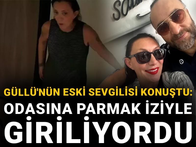 Güllü'nün eski sevgilisi konuştu: Odasına parmak iziyle giriliyordu