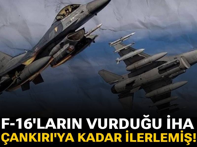 F-16'ların vurduğu İHA Çankırı'ya kadar ilerlemiş!