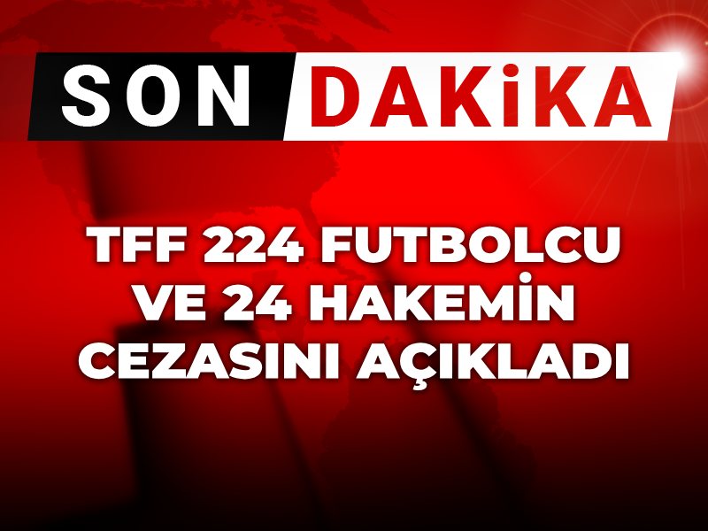 Son Dakika | TFF 224 futbolcu ve 24 hakemin cezasını açıkladı