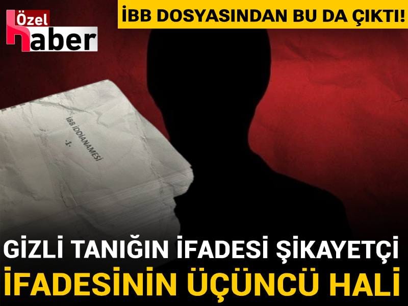 İBB dosyasından bu da çıktı! Gizli tanığın ifadesi şikayetçi ifadesinin üçüncü hali