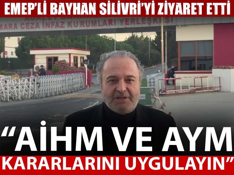 Silivri'yi ziyaret eden EMEP’li İskender Bayhan: AİHM ve AYM kararlarını uygulayın