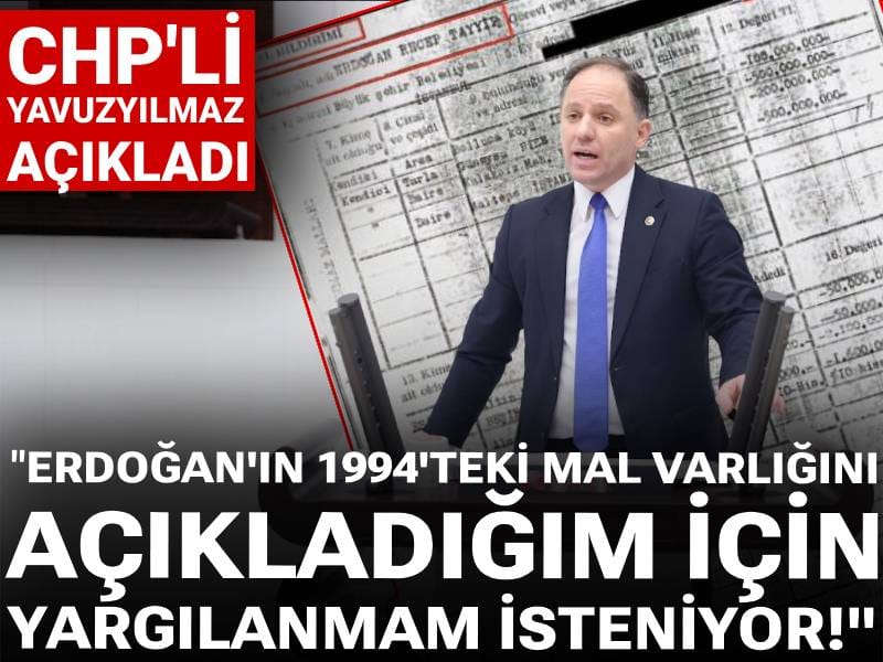 CHP'li Yavuzyılmaz açıkladı: Erdoğan'ın 1994 yılına ait mal varlığını açıkladığım için yargılanmam isteniyor